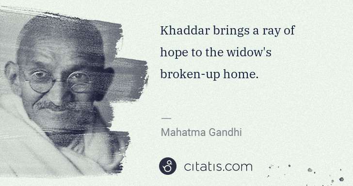 Mahatma Gandhi: Khaddar brings a ray of hope to the widow's broken-up home. | Citatis
