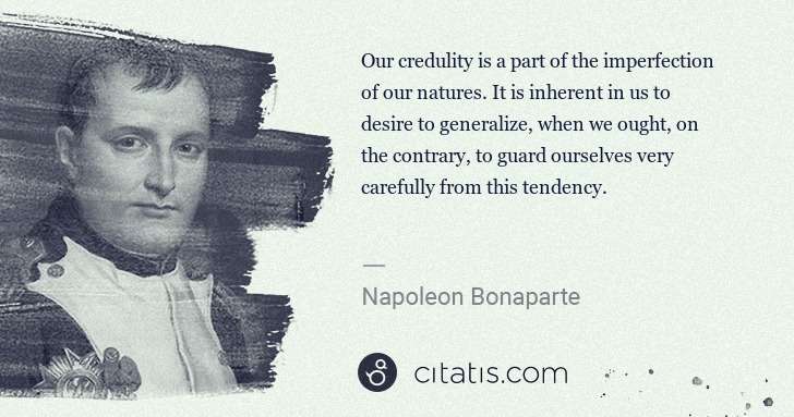 Napoleon Bonaparte: Our credulity is a part of the imperfection of our natures ... | Citatis