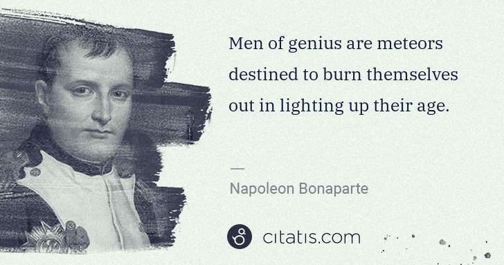 Napoleon Bonaparte: Men of genius are meteors destined to burn themselves out ... | Citatis