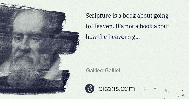 Galileo Galilei: Scripture is a book about going to Heaven. It's not a book ... | Citatis