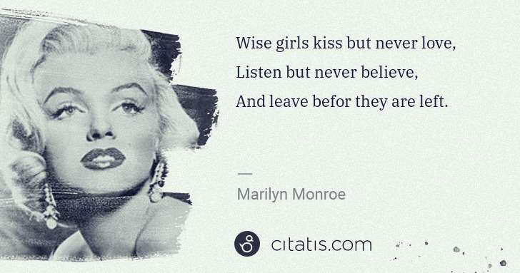 Marilyn Monroe: Wise girls kiss but never love,
Listen but never believe, ... | Citatis