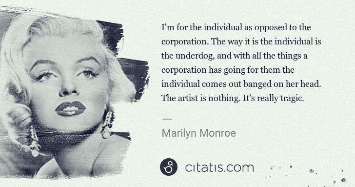 Marilyn Monroe: I'm for the individual as opposed to the corporation. The ... | Citatis