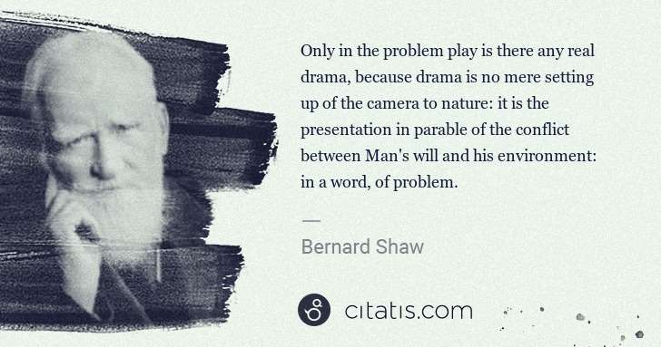 George Bernard Shaw: Only in the problem play is there any real drama, because ... | Citatis