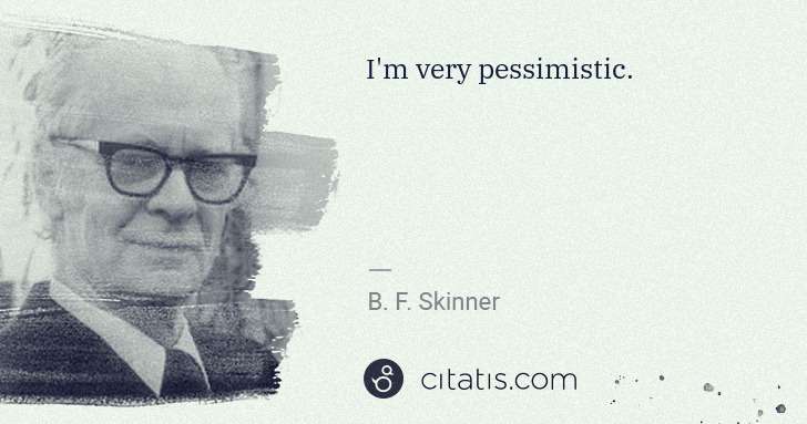 B. F. Skinner: I'm very pessimistic. | Citatis
