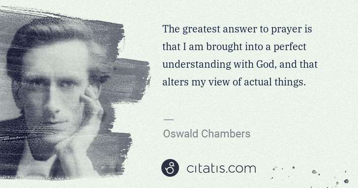 Oswald Chambers: The greatest answer to prayer is that I am brought into a ... | Citatis