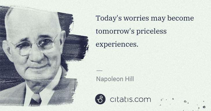 Napoleon Hill: Today's worries may become tomorrow's priceless ... | Citatis