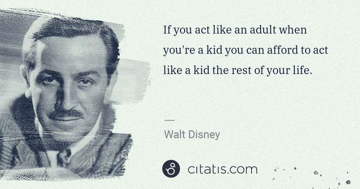 Walt Disney: If you act like an adult when you're a kid you can afford ... | Citatis