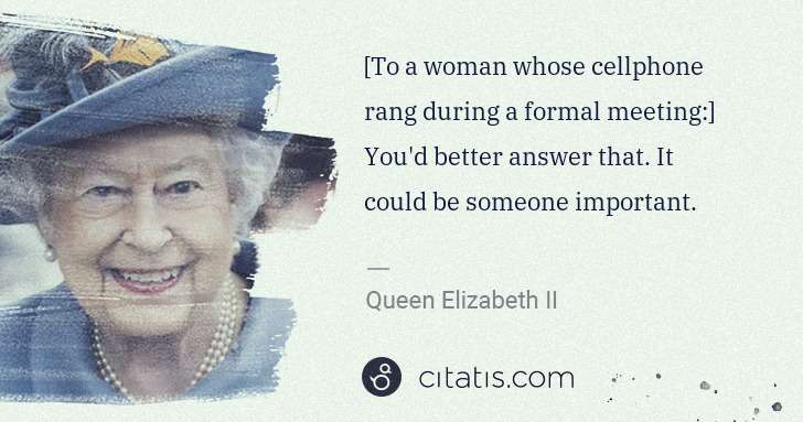 Queen Elizabeth II: [To a woman whose cellphone rang during a formal meeting:] ... | Citatis