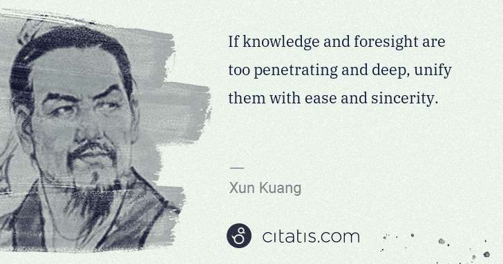 Xun Kuang: If knowledge and foresight are too penetrating and deep, ... | Citatis