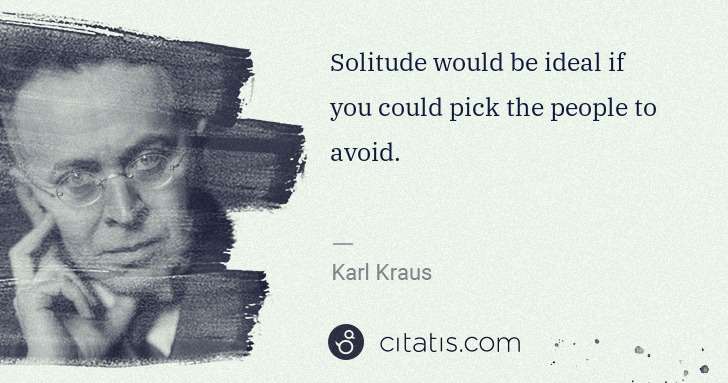 Karl Kraus: Solitude would be ideal if you could pick the people to ... | Citatis