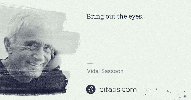 Vidal Sassoon: Bring out the eyes. | Citatis
