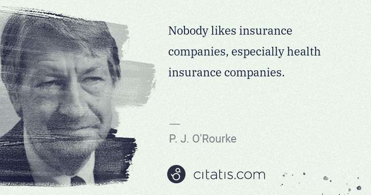 P. J. O'Rourke: Nobody likes insurance companies, especially health ... | Citatis