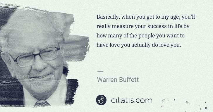 Warren Buffett: Basically, when you get to my age, you'll really measure ... | Citatis