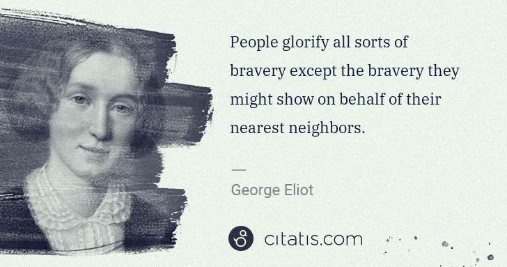 George Eliot: People glorify all sorts of bravery except the bravery ... | Citatis