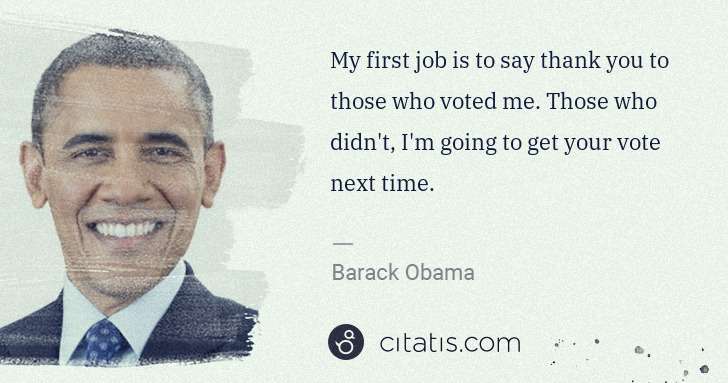 Barack Obama: My first job is to say thank you to those who voted me. ... | Citatis