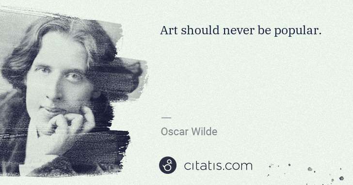 Oscar Wilde: Art should never be popular. | Citatis