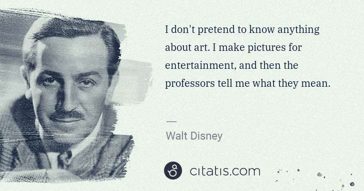 Walt Disney: I don't pretend to know anything about art. I make ... | Citatis