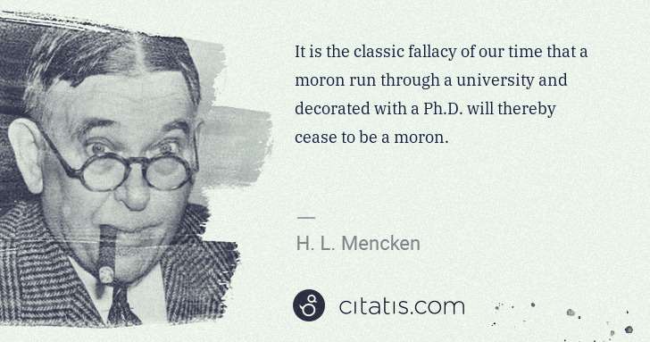 H. L. Mencken: It is the classic fallacy of our time that a moron run ... | Citatis