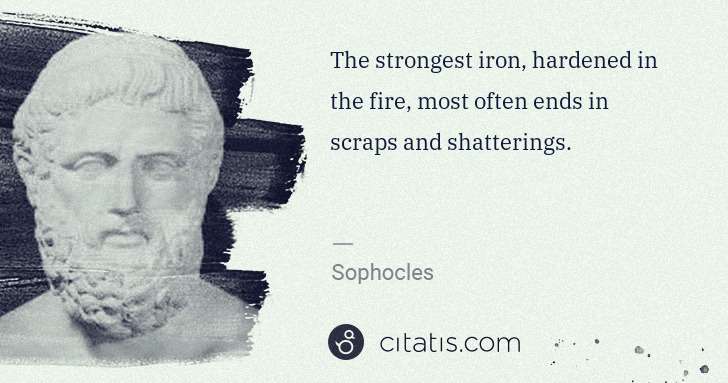 Sophocles: The strongest iron, hardened in the fire, most often ends ... | Citatis