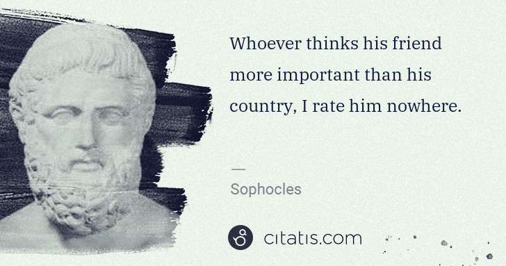 Sophocles: Whoever thinks his friend more important than his country, ... | Citatis