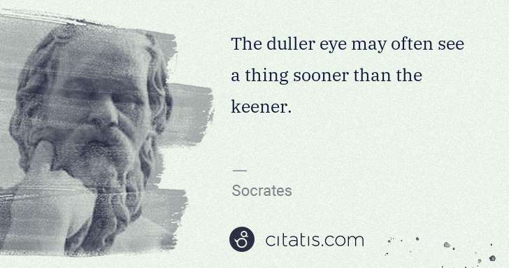 Socrates: The duller eye may often see a thing sooner than the ... | Citatis