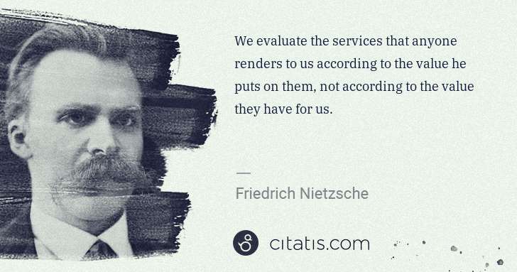 Friedrich Nietzsche: We evaluate the services that anyone renders to us ... | Citatis