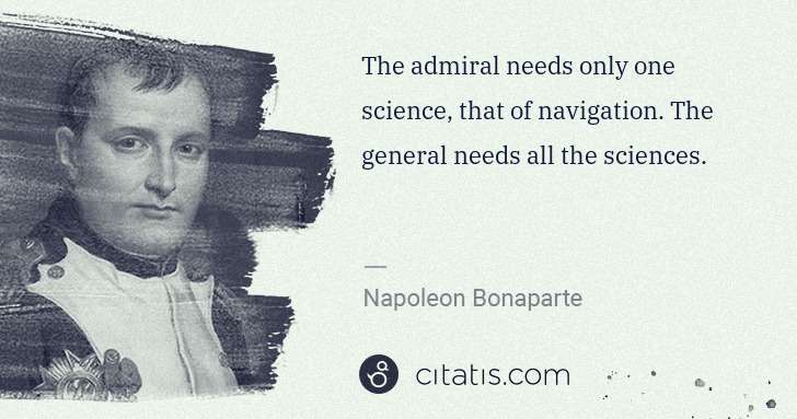 Napoleon Bonaparte: The admiral needs only one science, that of navigation. ... | Citatis