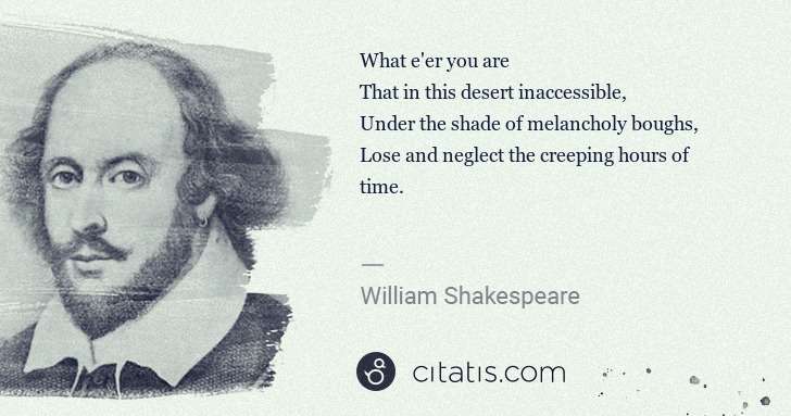 William Shakespeare: What e'er you are
That in this desert inaccessible,
 ... | Citatis