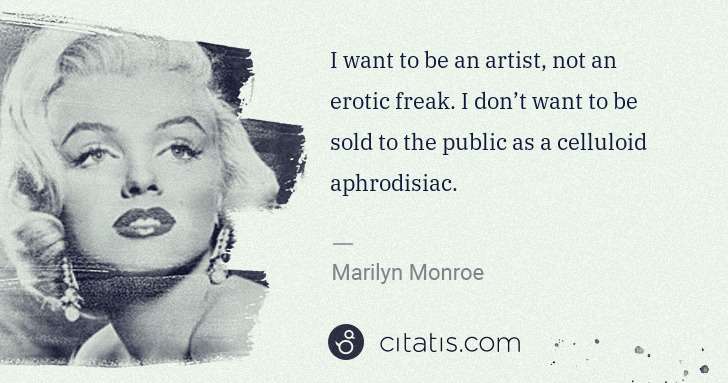 Marilyn Monroe: I want to be an artist, not an erotic freak. I don’t want ... | Citatis