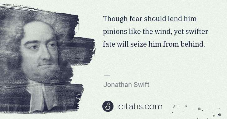 Jonathan Swift: Though fear should lend him pinions like the wind, yet ... | Citatis
