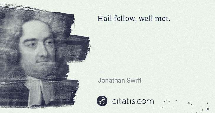Jonathan Swift: Hail fellow, well met. | Citatis