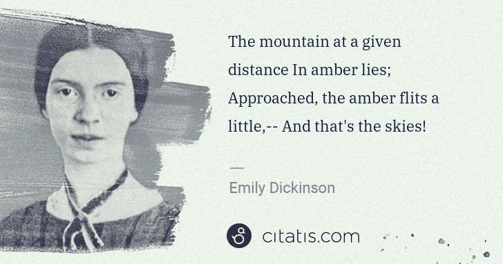 Emily Dickinson: The mountain at a given distance In amber lies; Approached ... | Citatis