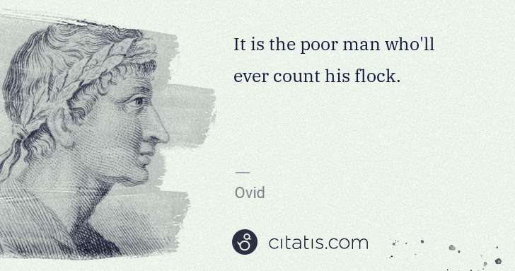 Ovid: It is the poor man who'll ever count his flock. | Citatis