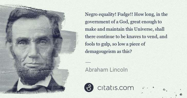 Abraham Lincoln: Negro equality! Fudge!! How long, in the government of a ... | Citatis