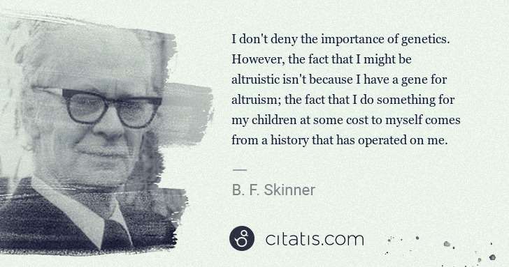 B. F. Skinner: I don't deny the importance of genetics. However, the fact ... | Citatis