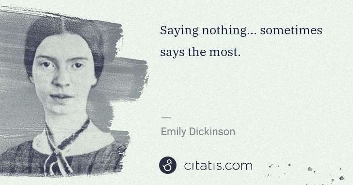 Emily Dickinson: Saying nothing... sometimes says the most. | Citatis