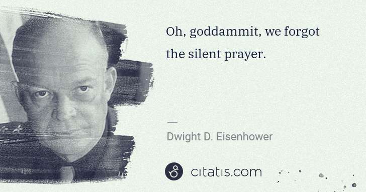 Dwight D. Eisenhower: Oh, goddammit, we forgot the silent prayer. | Citatis