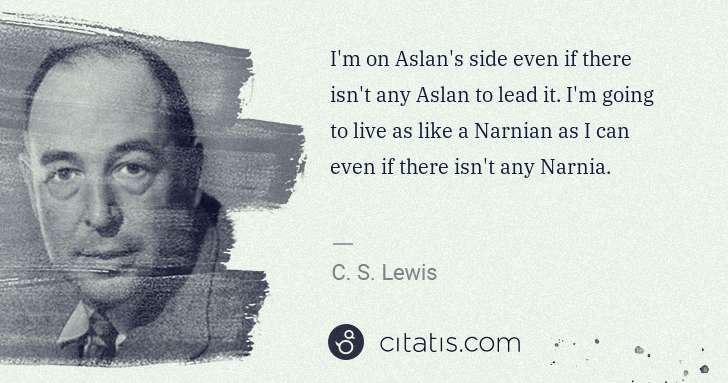 C. S. Lewis: I'm on Aslan's side even if there isn't any Aslan to lead ... | Citatis