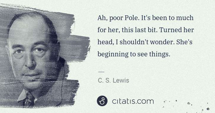 C. S. Lewis: Ah, poor Pole. It's been to much for her, this last bit. ... | Citatis