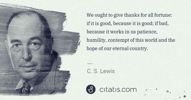 C. S. Lewis: We ought to give thanks for all fortune: if it is good, ... | Citatis