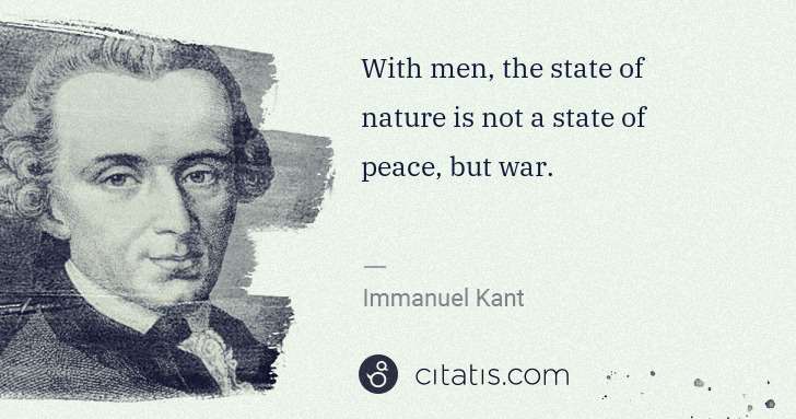 Immanuel Kant: With men, the state of nature is not a state of peace, but ... | Citatis