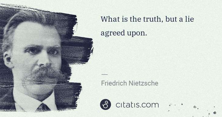 Friedrich Nietzsche: What is the truth, but a lie agreed upon. | Citatis