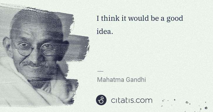 Mahatma Gandhi: I think it would be a good idea. | Citatis