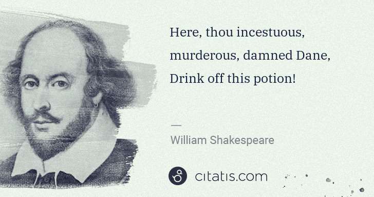 William Shakespeare: Here, thou incestuous, murderous, damned Dane,
Drink off ... | Citatis