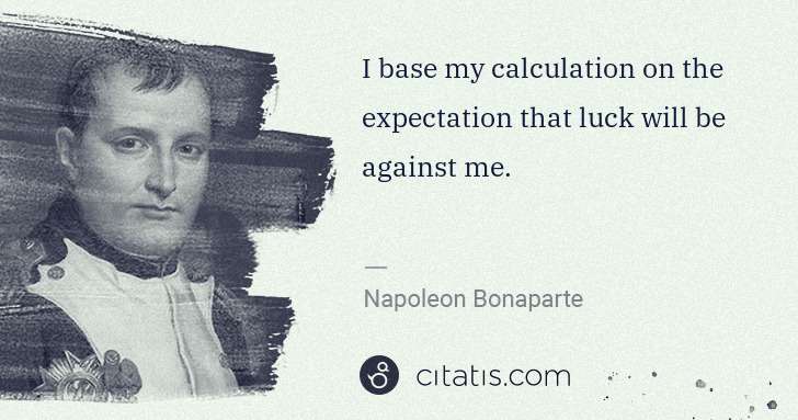 Napoleon Bonaparte: I base my calculation on the expectation that luck will be ... | Citatis