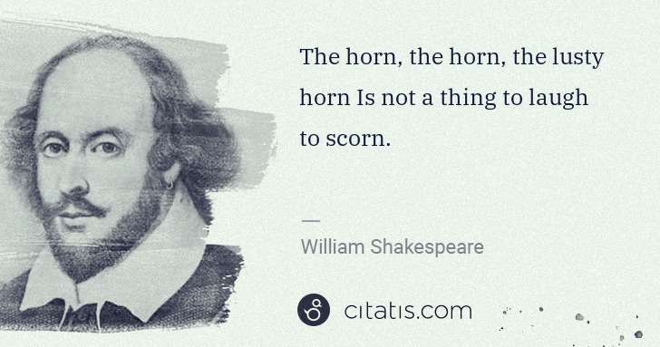 William Shakespeare: The horn, the horn, the lusty horn Is not a thing to laugh ... | Citatis