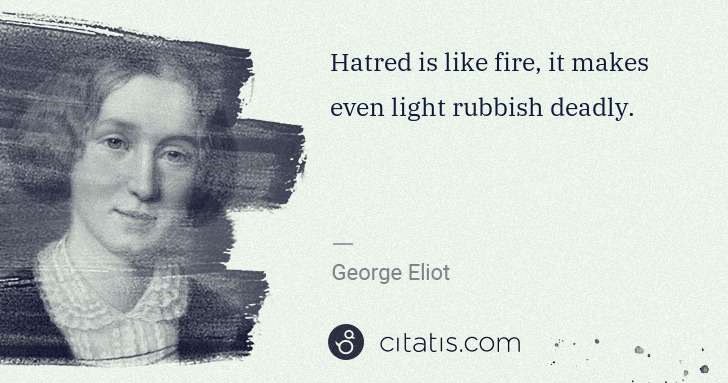 George Eliot: Hatred is like fire, it makes even light rubbish deadly. | Citatis