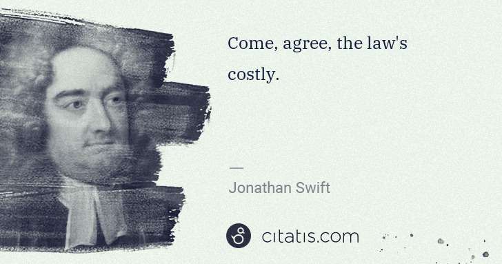 Jonathan Swift: Come, agree, the law's costly. | Citatis