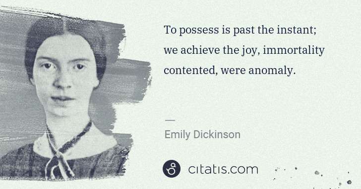 Emily Dickinson: To possess is past the instant; we achieve the joy, ... | Citatis