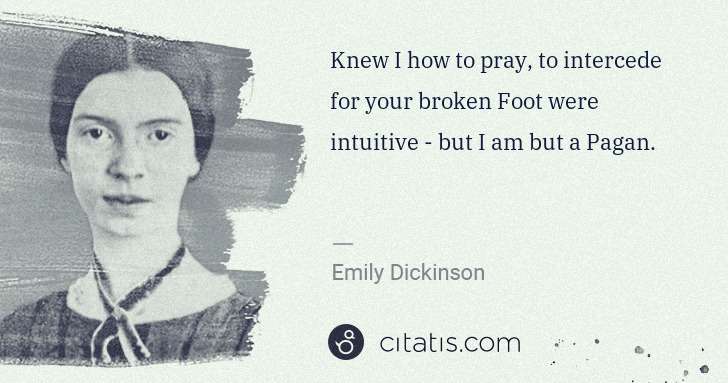 Emily Dickinson: Knew I how to pray, to intercede for your broken Foot were ... | Citatis